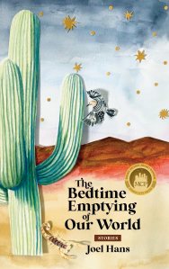 In the background, an abstract rendering of the Sonoran desert in watercolors, featuring mountains and the night sky, and in the foreground, a saguaro cactus, Gila woodpecker, and scorpion, each painted and assembled collage-style. In front of the watercolors is the text "The Bedtime Emptying of Our World, stories, Joel Hans," and a badge with "Moon City Press Short Fiction Award Winner."